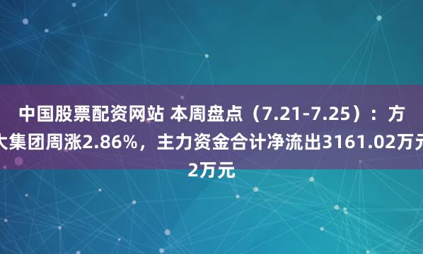 中国股票配资网站 本周盘点（7.21-7.25）：方大集团周涨2.86%，主力资金合计净流出3161.02万元