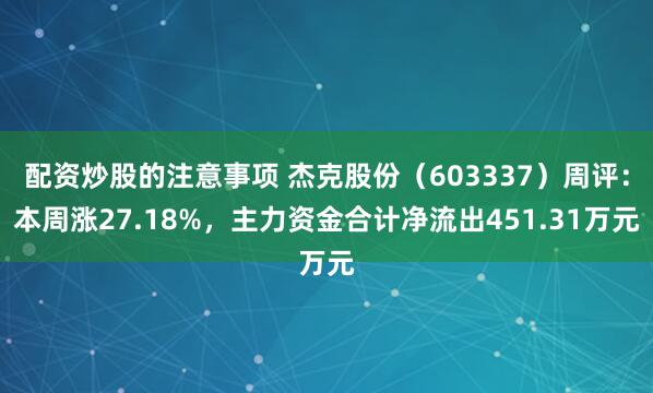 配资炒股的注意事项 杰克股份（603337）周评：本周涨27.18%，主力资金合计净流出451.31万元